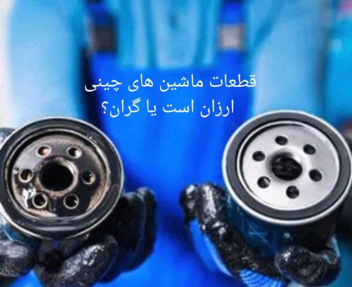 قطعات ماشینهای چینی ارزونه یا گرون؟