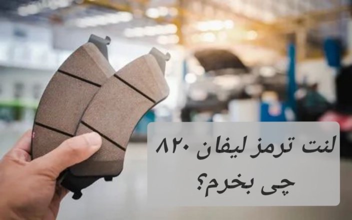 لنت ترمز لیفان 820 چه مارکی خوبه بخرم؟ بهترین برند کدام است